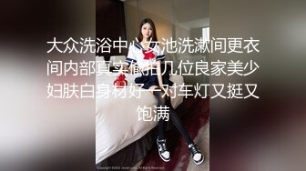 大众洗浴中心女池洗漱间更衣间内部真实偸拍几位良家美少妇肤白身材好一对车灯又挺又饱满