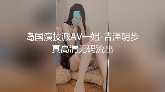 岛国演技派AV一姐-吉泽明步真高清无码流出