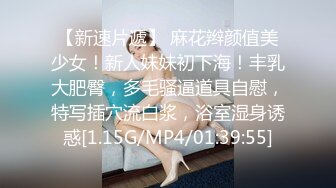 【新速片遞】 麻花辫颜值美少女！新人妹妹初下海！丰乳大肥臀，多毛骚逼道具自慰，特写插穴流白浆，浴室湿身诱惑[1.15G/MP4/01:39:55]