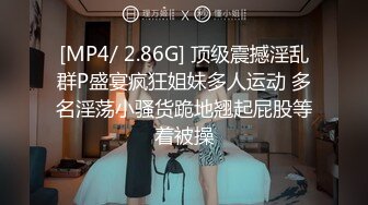 [MP4/ 2.86G] 顶级震撼淫乱群P盛宴疯狂姐妹多人运动 多名淫荡小骚货跪地翘起屁股等着被操