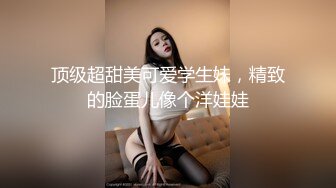 顶级超甜美可爱学生妹，精致的脸蛋儿像个洋娃娃