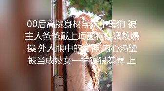 00后高挑身材学妹小母狗 被主人爸爸戴上项圈狗链调教爆操 外人眼中的女神 内心渴望被当成妓女一样狠狠羞辱 上