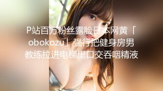 P站百万粉丝露脸日本网黄「obokozu」强行把健身房男教练拉进电梯里口交吞咽精液