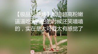 【极品反差婊】颜值超高粉嫩逼逼吃大鸡巴的时候还笑嘻嘻的，实在是太可爱太有感觉了！