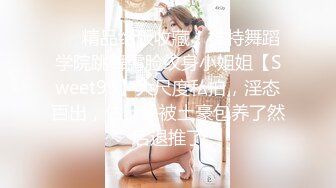 ❤️精品绝版收藏！推特舞蹈学院跳舞露脸纹身小姐姐【Sweet99】大尺度私拍，淫态百出，估计是被土豪包养了然后退推了