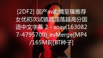 [2DF2] 国产av剧情至臻推荐女优初次试镜越淫荡越高分国语中文字幕 2 - soav(1630827-4795700)_evMerge[MP4/165MB][BT种子]