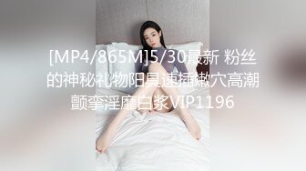 [MP4/865M]5/30最新 粉丝的神秘礼物阳具速插嫩穴高潮颤挛淫靡白浆VIP1196