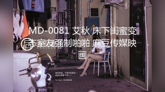 MD-0081 艾秋 床下闺蜜变态室友强制啪啪 麻豆传媒映画