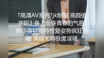 ?高清AV系列?jk制服 高颜值学姐3 身上全身青春的气息 娇小身材独特性爱姿势疯狂啪啪 美腿尤物极度淫骚