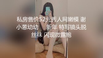 私房售价52元秀人网嫩模 谢小蒽幼幼❤️新年 特写镜头脱丝袜 闪现微露鲍