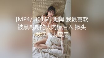 [MP4/ 301M] 媚黑 我最喜欢被黑哥哥的大肉棒后入 揪头发猛怼大屁屁