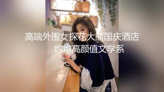 高端外围女探花大熊国庆酒店 ❤️约炮高颜值文学系