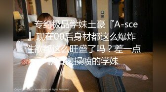 ⚡专约极品学妹土豪『A-sce』现在00后身材都这么爆炸 性欲都这么旺盛了吗？差一点就直接操喷的学妹