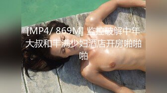 [MP4/ 869M] 监控破解中年大叔和丰满少妇酒店开房啪啪啪