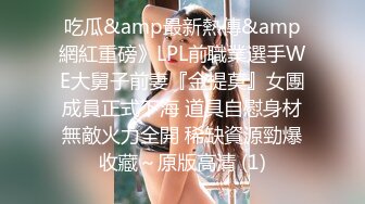 吃瓜&amp最新熱傳&amp網紅重磅》LPL前職業選手WE大舅子前妻『金提莫』女團成員正式下海 道具自慰身材無敵火力全開 稀缺資源勁爆收藏～原版高清 (1)