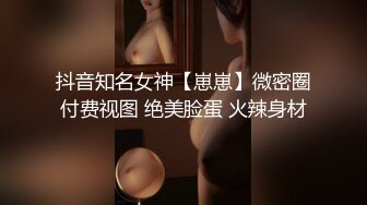 抖音知名女神【崽崽】微密圈付费视图 绝美脸蛋 火辣身材