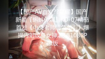 【国产AV首发??星耀】国产新星『蝌蚪传媒』KD-07精品首发《中文老师情色勾引》爆操内射纹身女神 高清1080P原版