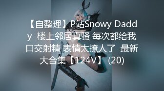 【自整理】P站Snowy Daddy  楼上邻居真骚 每次都给我口交射精 表情太撩人了  最新大合集【124V】 (20)