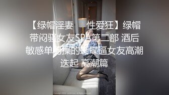 【绿帽淫妻❤️性爱狂】绿帽带闷骚女友SPA第二部 酒后敏感单男操的蝴蝶逼女友高潮迭起 高潮篇