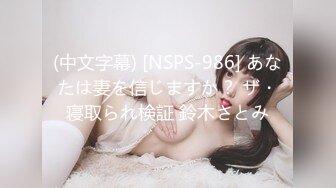 (中文字幕) [NSPS-986] あなたは妻を信じますか？ ザ・寝取られ検証 鈴木さとみ