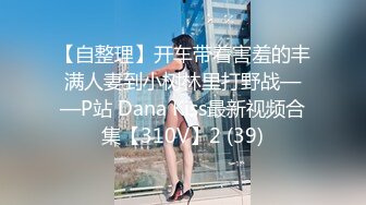 【自整理】开车带着害羞的丰满人妻到小树林里打野战——P站 Dana Kiss最新视频合集【310V】2 (39)