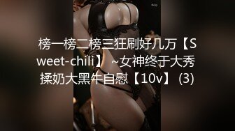 榜一榜二榜三狂刷好几万【Sweet-chili】 ~女神终于大秀 揉奶大黑牛自慰【10v】 (3)