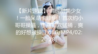 【新片速遞】 清纯甜美少女！一脸呆萌卡哇伊！首次约小哥哥操逼，手指扣穴猛捅，爽的好想被操[1.66G/MP4/02:20:28]