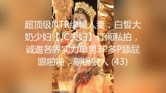 超顶级NTR绿帽人妻，白皙大奶少妇【JC夫妇】订阅私拍，诚邀各界实力单男3P多P舔屁眼啪啪，刷锅狠人 (43)