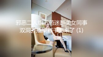 邪恶二人组下药迷翻美女同事双洞齐插屎都干出来了 (1)