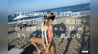 [无码破解]MUDR-272 巨乳少女と日焼けあと。 感度抜群ド変態 ひなちゃん 148cm Eカップ パイパン 鳥楽ひな