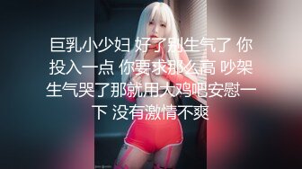 巨乳小少妇 好了别生气了 你投入一点 你要求那么高 吵架生气哭了那就用大鸡吧安慰一下 没有激情不爽