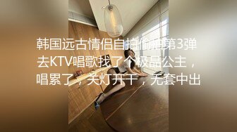 韩国远古情侣自拍偷拍第3弹 去KTV唱歌找了个极品公主，唱累了，关灯开干，无套中出