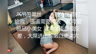 JK吊带黑丝❤️“射给我都射给我，逼逼需要精液”超可爱极品小美女 淫声荡语超级反差，大屌进出粉嫩白虎美穴