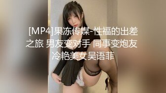 [MP4]果冻传媒-性福的出差之旅 男友变对手 同事变炮友 冷艳美女吴语菲