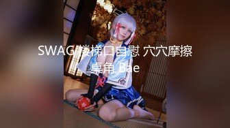 SWAG 楼梯口自慰 穴穴摩擦桌角 Bae