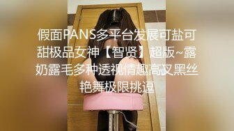 假面PANS多平台发展可盐可甜极品女神【智贤】超版~露奶露毛多种透视情趣高叉黑丝艳舞极限挑逗