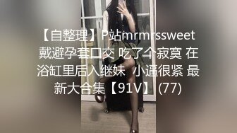 【自整理】P站mrmrssweet 戴避孕套口交 吃了个寂寞 在浴缸里后入继妹  小逼很紧 最新大合集【91V】 (77)