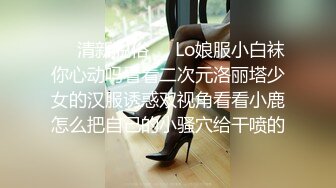 ❤️清新脱俗❤️Lo娘服小白袜你心动吗看看二次元洛丽塔少女的汉服诱惑双视角看看小鹿怎么把自己的小骚穴给干喷的