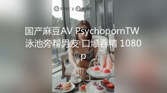 国产麻豆AV PsychopornTW 泳池旁帮男友 口爆吞精 1080p