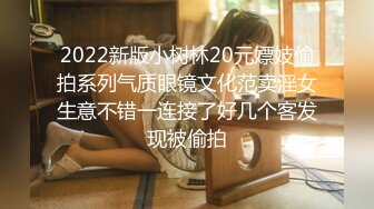 2022新版小树林20元嫖妓偷拍系列气质眼镜文化范卖淫女生意不错一连接了好几个客发现被偷拍