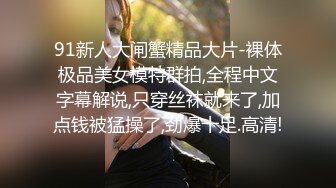 91新人大闸蟹精品大片-裸体极品美女模特群拍,全程中文字幕解说,只穿丝袜就来了,加点钱被猛操了,劲爆十足.高清!