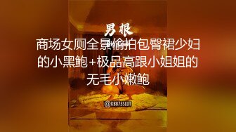 商场女厕全景偷拍包臀裙少妇的小黑鲍+极品高跟小姐姐的无毛小嫩鲍