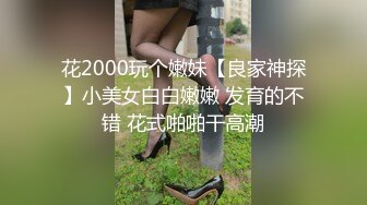 花2000玩个嫩妹【良家神探】小美女白白嫩嫩 发育的不错 花式啪啪干高潮