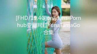 [FHD/19.4G]onlyfans-Pornhub亚籍网红YunaTamaGo合集