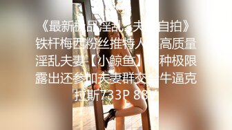 《最新极品淫乱⭐夫妻自拍》铁杆梅西粉丝推特人类高质量淫乱夫妻【小鲸鱼】各种极限露出还参加夫妻群交会牛逼克拉斯733P 88V