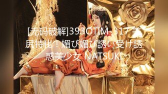 [无码破解]393OTIM-317 美尻特化！媚び媚び誘い受け誘惑美少女 NATSUKI