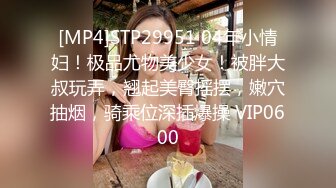 [MP4]STP29951 04年小情妇！极品尤物美少女！被胖大叔玩弄，翘起美臀摇摆，嫩穴抽烟，骑乘位深插爆操 VIP0600