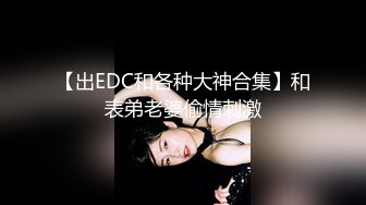 【出EDC和各种大神合集】和表弟老婆偷情刺激