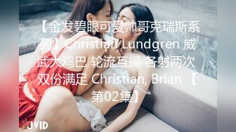 【金发碧眼可爱帅哥克瑞斯系列】Christian Lundgren 威武大鸡巴 轮流互操 各射两次 双份满足 Christian, Brian 【第02集】