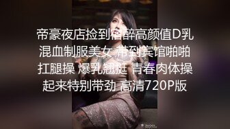 帝豪夜店捡到宿醉高颜值D乳混血制服美女 带到宾馆啪啪扛腿操 爆乳翘挺 青春肉体操起来特别带劲 高清720P版